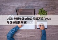 2020年新增区块链公司超万家[2020年区块链新政策]