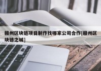 赣州区块链项目制作找哪家公司合作[赣州区块链之城]