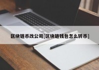 区块链币改公司[区块链钱包怎么转币]