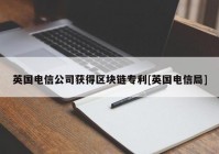 英国电信公司获得区块链专利[英国电信局]