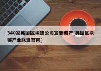 340家英国区块链公司宣告破产[英国区块链产业联盟官网]