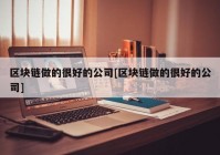 区块链做的很好的公司[区块链做的很好的公司]