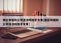 做区块链的公司违法吗知乎文章[做区块链的公司违法吗知乎文章]