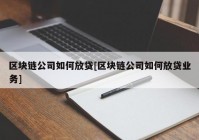 区块链公司如何放贷[区块链公司如何放贷业务]