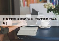 比特大陆是区块链公司吗[比特大陆是比特币吗]