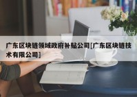 广东区块链领域政府补贴公司[广东区块链技术有限公司]