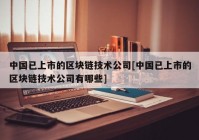 中国已上市的区块链技术公司[中国已上市的区块链技术公司有哪些]