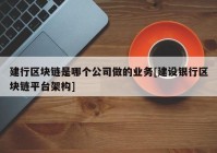 建行区块链是哪个公司做的业务[建设银行区块链平台架构]