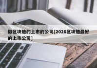 做区块链的上市的公司[2020区块链最好的上市公司]