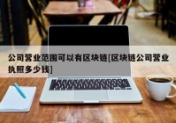 公司营业范围可以有区块链[区块链公司营业执照多少钱]