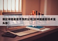 做区块链底层开发的公司[区块链底层技术龙头股]