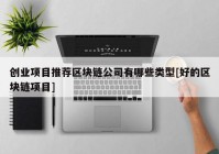 创业项目推荐区块链公司有哪些类型[好的区块链项目]