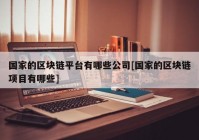 国家的区块链平台有哪些公司[国家的区块链项目有哪些]