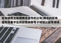 区块链概念股跟腾讯合作的公司[腾讯的区块链布局集中在供应链金融电子城镇公益等领域]