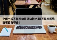 中国一线互联网公司区块链产品[互联网区块链项目有哪些]