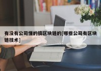 有没有公司懂的搞区块链的[哪些公司有区块链技术]