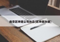 南京区块链公司孙总[区块链孙健]