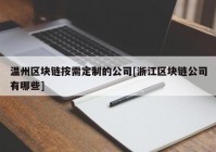 温州区块链按需定制的公司[浙江区块链公司有哪些]